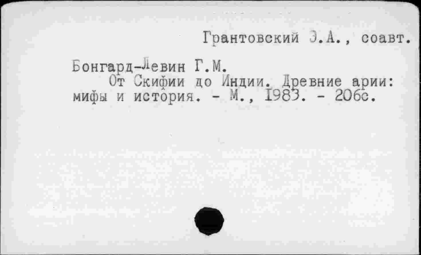 ﻿Грантовский З.А., соавт.
Бонгард-Аевин Г.М.
От Скифии до Лидии. Древние арии: мифы и история. - М., 1983. - 206с.